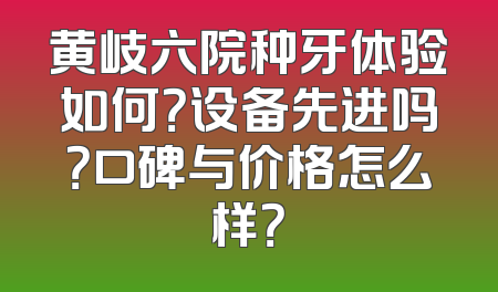黄岐六院种牙体验如何？设备先进吗？口碑与价格怎么样？