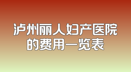 泸州丽人妇产医院的费用一览表
