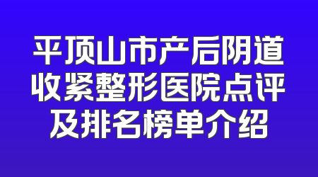 平顶山市产后阴道收紧整形医院点评及排名榜单介绍