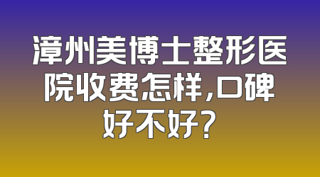 漳州美博士整形医院收费怎样，口碑好不好？