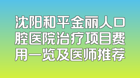 沈阳和平金丽人口腔医院治疗项目费用一览及医师推荐