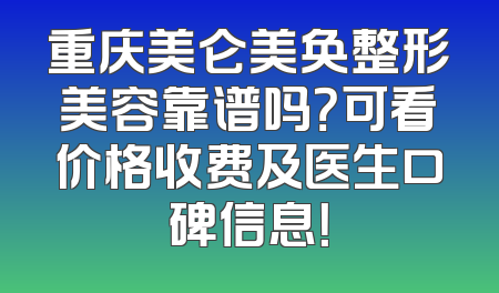 重庆美仑美奂整形美容靠谱吗？可看价格收费及医生口碑信息！