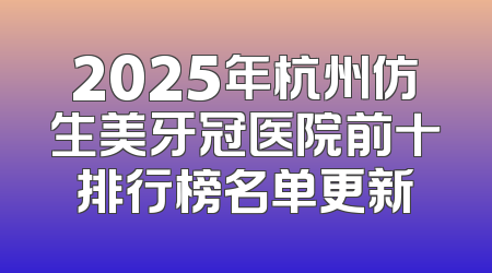 2025年杭州仿生美牙冠医院前十排行榜名单更新