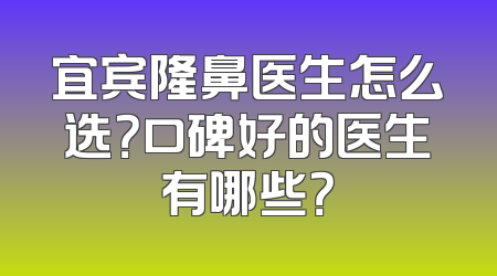 宜宾隆鼻医生怎么选？口碑好的医生有哪些？