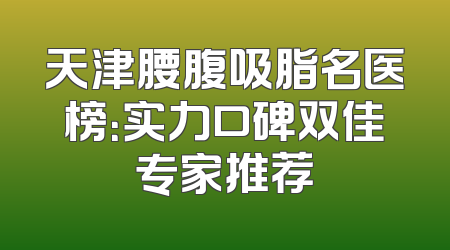 天津腰腹吸脂名医榜：实力口碑双佳专家推荐
