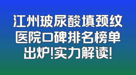 江州玻尿酸填颈纹医院口碑排名榜单出炉！实力解读！