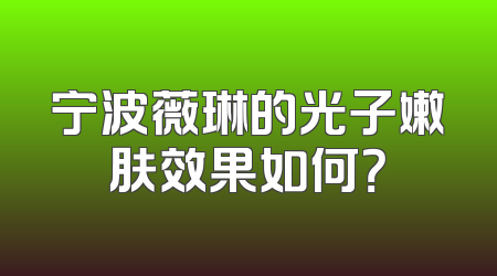 宁波薇琳的光子嫩肤效果如何？