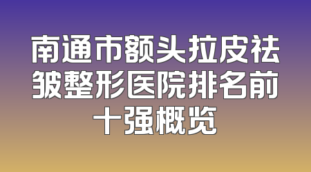 南通市额头拉皮祛皱整形医院排名前十强概览