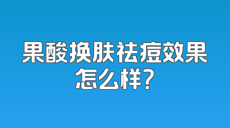 果酸换肤祛痘效果怎么样？