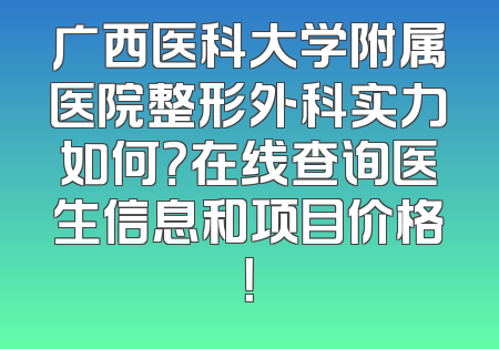 广西医科大学附属医院整形外科实力如何？在线查询医生信息和项目价格！