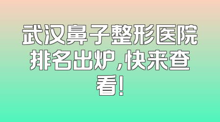 武汉鼻子整形医院排名出炉，快来查看！