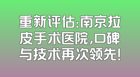 重新评估：南京拉皮手术医院，口碑与技术再次领先！