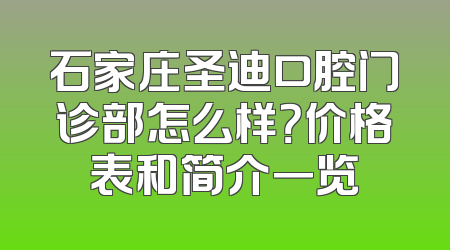 石家庄圣迪口腔门诊部怎么样？价格表和简介一览