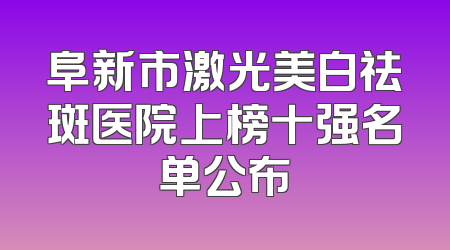阜新市激光美白祛斑医院上榜十强名单公布