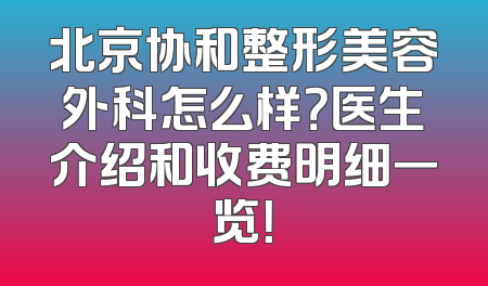 北京协和整形美容外科怎么样？医生介绍和收费明细一览！