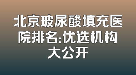 北京玻尿酸填充医院排名：优选机构大公开