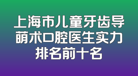 上海市儿童牙齿导萌术口腔医生实力排名前十名