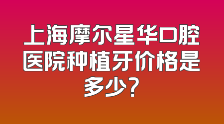 上海摩尔星华口腔医院种植牙价格是多少？
