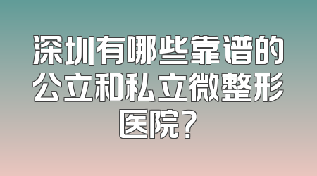 深圳有哪些靠谱的公立和私立微整形医院？