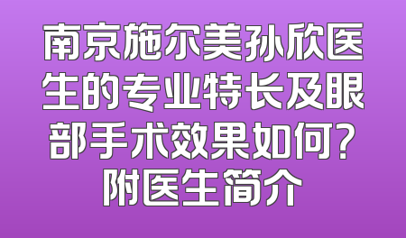 南京施尔美孙欣医生的专业特长及眼部手术效果如何？附医生简介