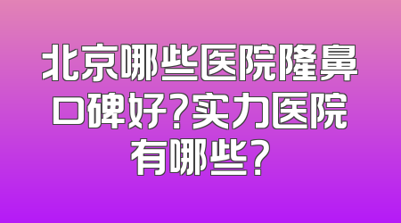 北京哪些医院隆鼻口碑好？实力医院有哪些？