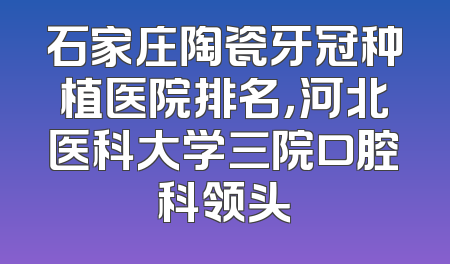 石家庄陶瓷牙冠种植医院排名，河北医科大学三院口腔科领头
