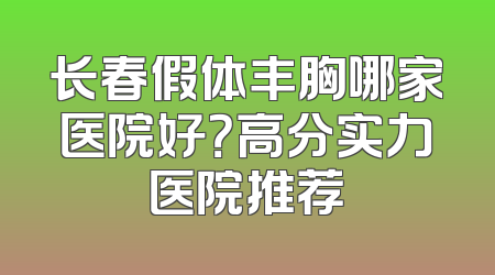 长春假体丰胸哪家医院好？高分实力医院推荐