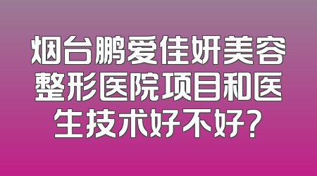 烟台鹏爱佳妍美容整形医院项目和医生技术好不好？
