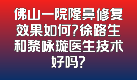 佛山一院隆鼻修复效果如何？徐路生和黎咏璇医生技术好吗？