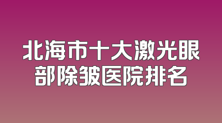 北海市十大激光眼部除皱医院排名