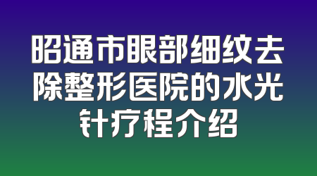昭通市眼部细纹去除整形医院的水光针疗程介绍