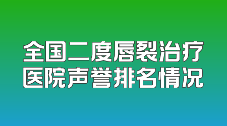 全国二度唇裂治疗医院声誉排名情况