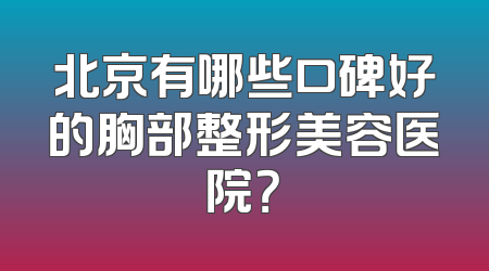 北京有哪些口碑好的胸部整形美容医院？