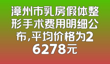 漳州市乳房假体整形手术费用明细公布，平均价格为26278元