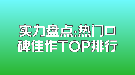 实力盘点：热门口碑佳作TOP排行