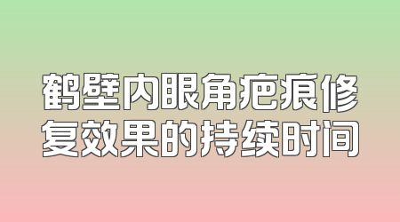 鹤壁内眼角疤痕修复效果的持续时间