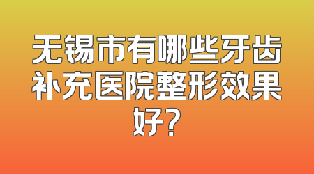 无锡市有哪些牙齿补充医院整形效果好？