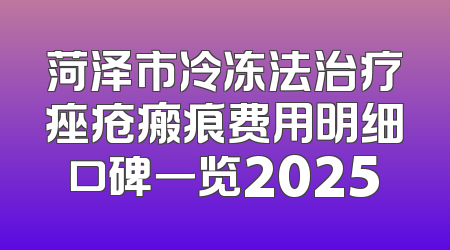 菏泽市冷冻法治疗痤疮瘢痕费用明细口碑一览2025