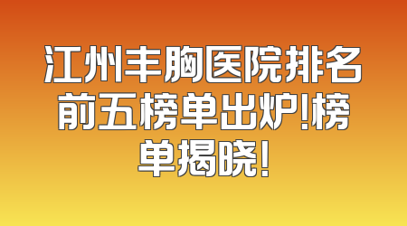 江州丰胸医院排名前五榜单出炉！榜单揭晓！