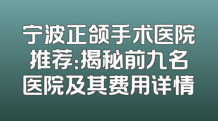 宁波正颌手术医院推荐：揭秘前九名医院及其费用详情