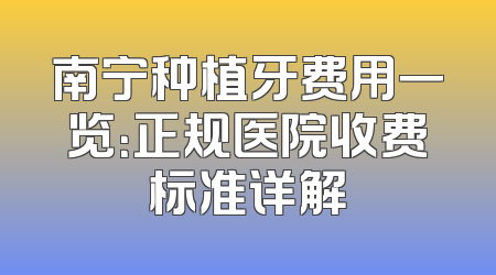 南宁种植牙费用一览：正规医院收费标准详解