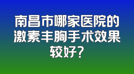 南昌市哪家医院的激素丰胸手术效果较好？
