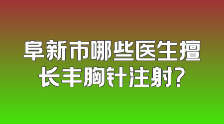 阜新市哪些医生擅长丰胸针注射？