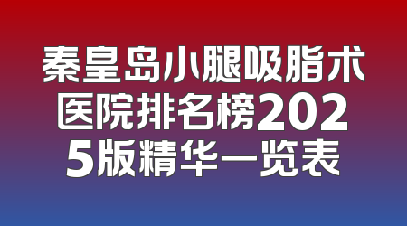 秦皇岛小腿吸脂术医院排名榜2025版精华一览表