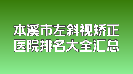 本溪市左斜视矫正医院排名大全汇总