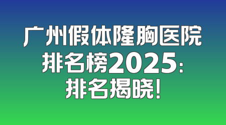 广州假体隆胸医院排名榜2025：排名揭晓！