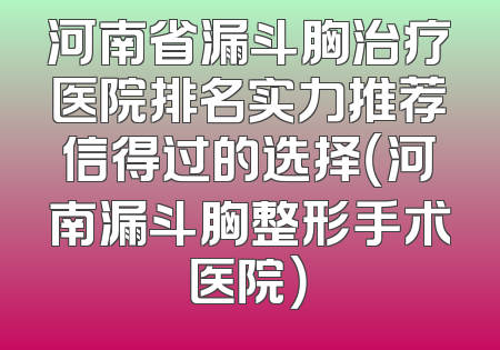 河南省漏斗胸治疗医院排名实力推荐信得过的选择（河南漏斗胸整形手术医院）