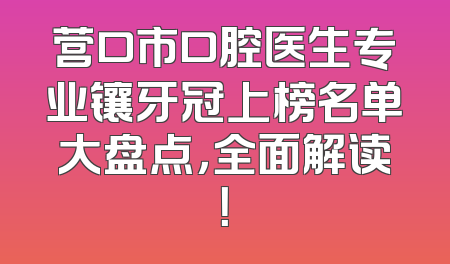 营口市口腔医生专业镶牙冠上榜名单大盘点，全面解读！