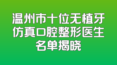 温州市十位无植牙仿真口腔整形医生名单揭晓