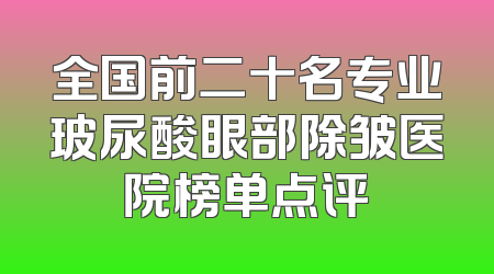 全国前二十名专业玻尿酸眼部除皱医院榜单点评